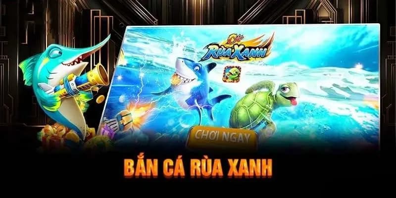 Chiến lược chơi bắn cá rùa xanh chưa ai chỉ bạn